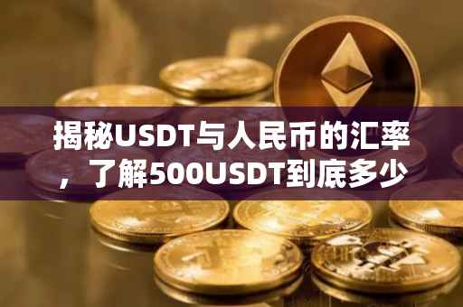 揭秘USDT与人民币的汇率，了解500USDT到底多少钱人民币？