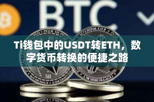 Ti钱包中的USDT转ETH，数字货币转换的便捷之路