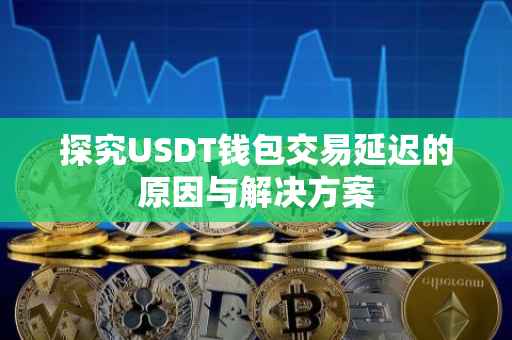 探究USDT钱包交易延迟的原因与解决方案