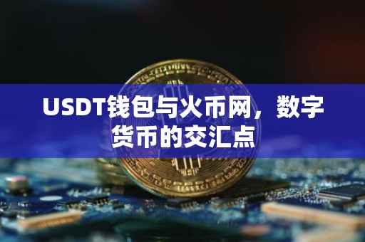 USDT钱包与火币网，数字货币的交汇点