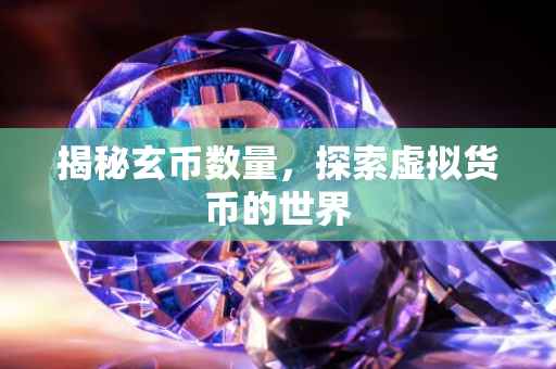 揭秘玄币数量，探索虚拟货币的世界