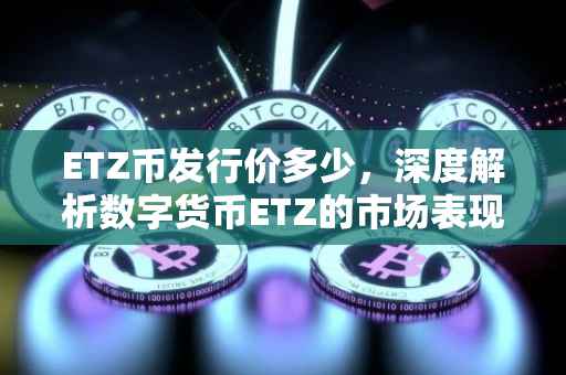 ETZ币发行价多少，深度解析数字货币ETZ的市场表现及未来展望