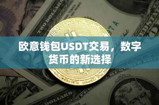 欧意钱包USDT交易，数字货币的新选择