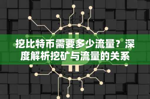 挖比特币需要多少流量？深度解析挖矿与流量的关系
