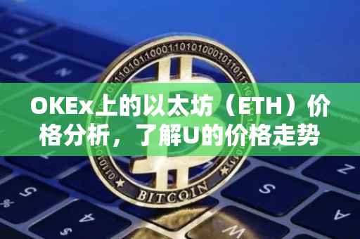 OKEx上的以太坊（ETH）价格分析，了解U的价格走势