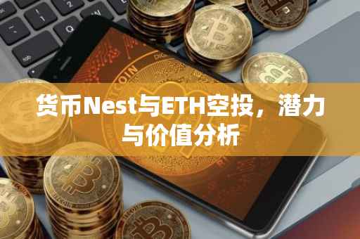 货币Nest与ETH空投，潜力与价值分析