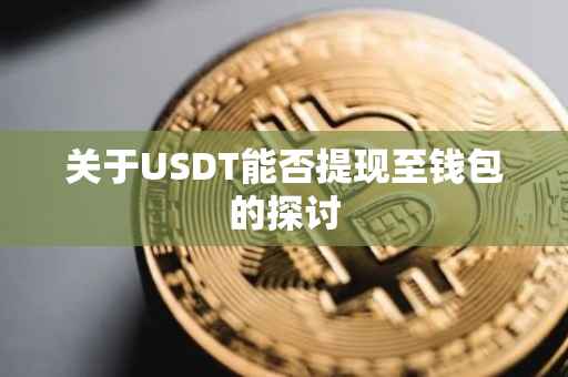 关于USDT能否提现至钱包的探讨