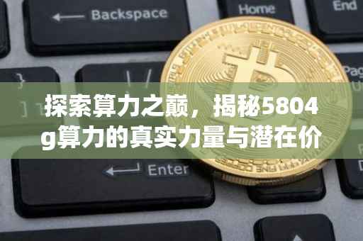 探索算力之巅，揭秘5804g算力的真实力量与潜在价值