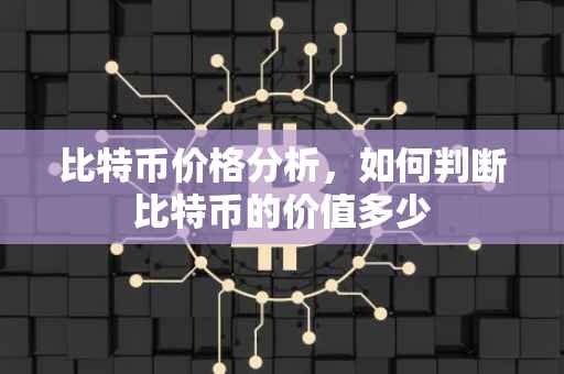 比特币价格分析，如何判断比特币的价值多少