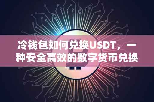 冷钱包如何兑换USDT，一种安全高效的数字货币兑换指南
