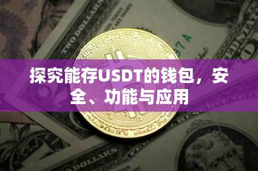 探究能存USDT的钱包，安全、功能与应用