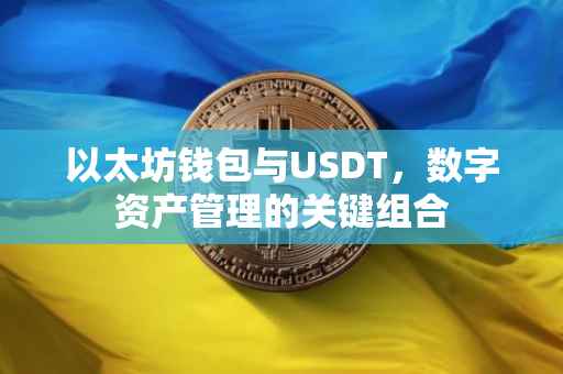以太坊钱包与USDT，数字资产管理的关键组合