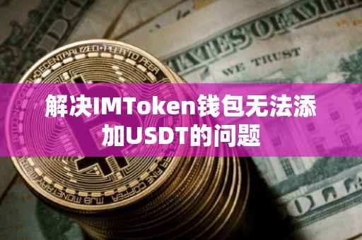 解决IMToken钱包无法添加USDT的问题