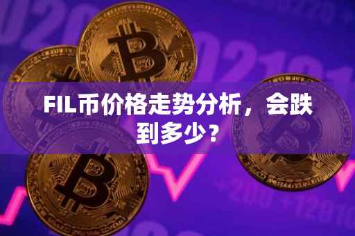 FIL币价格走势分析，会跌到多少？