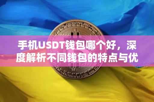 手机USDT钱包哪个好，深度解析不同钱包的特点与优势