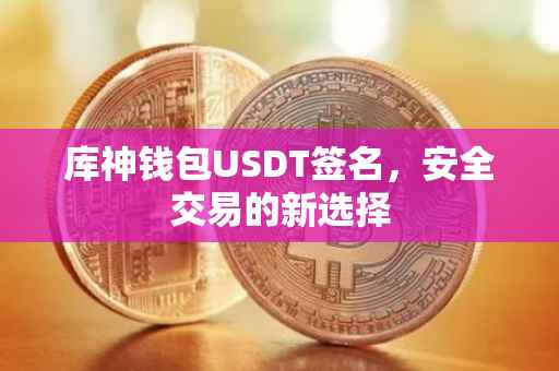 库神钱包USDT签名，安全交易的新选择