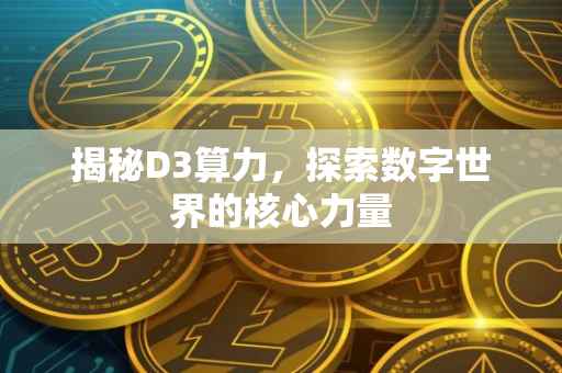 揭秘D3算力，探索数字世界的核心力量