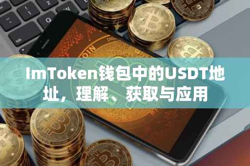 ImToken钱包中的USDT地址，理解、获取与应用