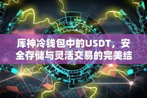 库神冷钱包中的USDT，安全存储与灵活交易的完美结合