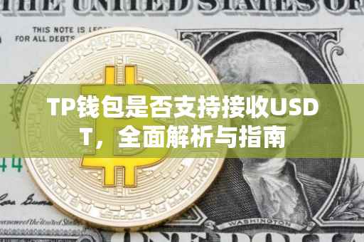 TP钱包是否支持接收USDT，全面解析与指南