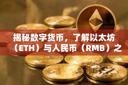揭秘数字货币，了解以太坊（ETH）与人民币（RMB）之间的汇率转换——以1ETH等于多少RMB为中心
