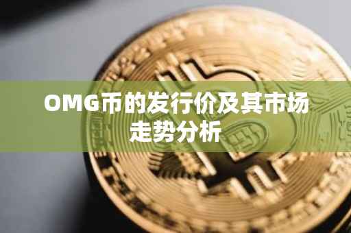 OMG币的发行价及其市场走势分析