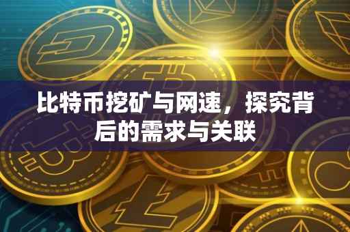 比特币挖矿与网速，探究背后的需求与关联