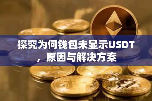 探究为何钱包未显示USDT，原因与解决方案