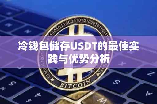 冷钱包储存USDT的最佳实践与优势分析