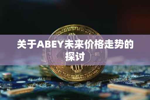 关于ABEY未来价格走势的探讨
