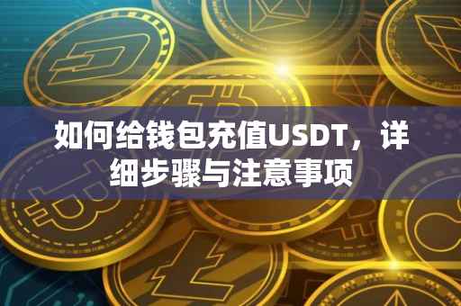 如何给钱包充值USDT，详细步骤与注意事项