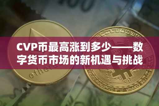 CVP币最高涨到多少——数字货币市场的新机遇与挑战