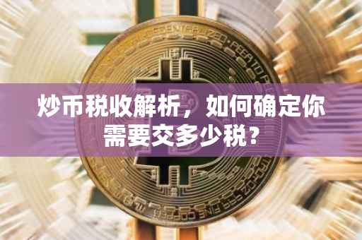 炒币税收解析，如何确定你需要交多少税？