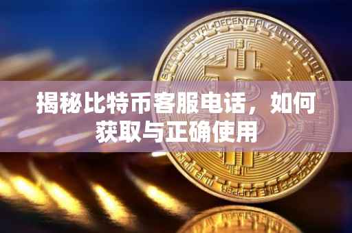 揭秘比特币客服电话，如何获取与正确使用