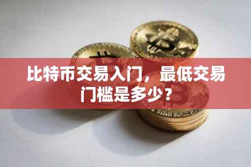 比特币交易入门，最低交易门槛是多少？