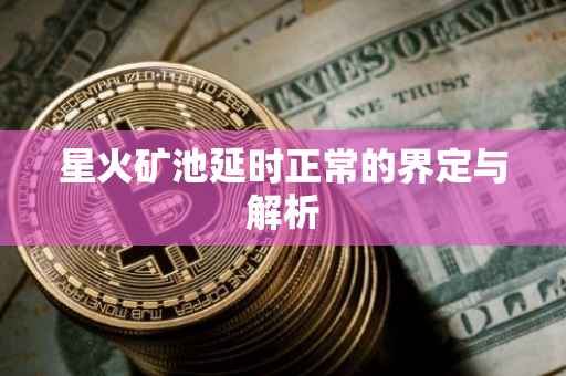 星火矿池延时正常的界定与解析