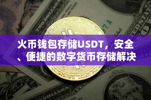 火币钱包存储USDT，安全、便捷的数字货币存储解决方案
