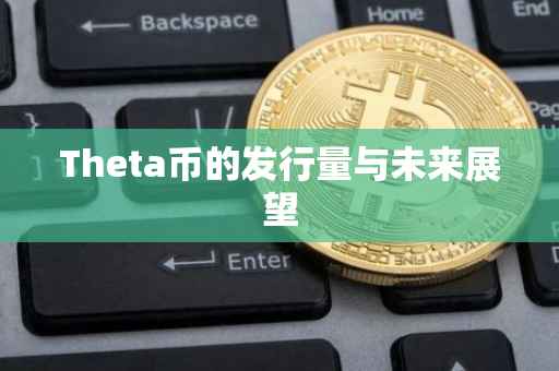 Theta币的发行量与未来展望