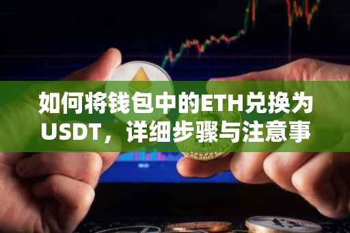 如何将钱包中的ETH兑换为USDT，详细步骤与注意事项
