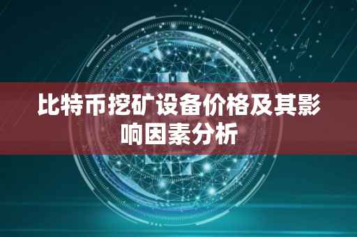 比特币挖矿设备价格及其影响因素分析