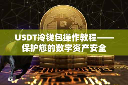 USDT冷钱包操作教程——保护您的数字资产安全