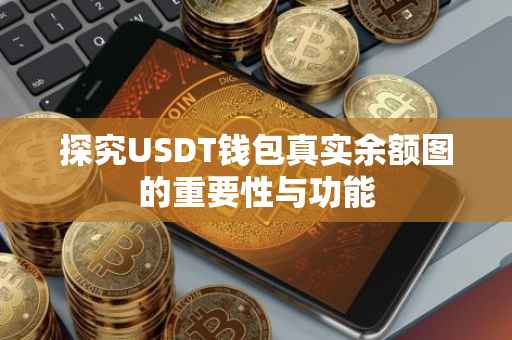 探究USDT钱包真实余额图的重要性与功能