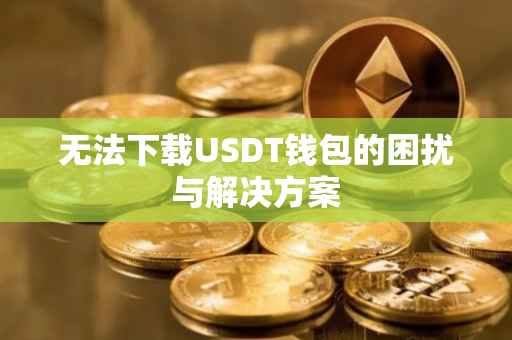 无法下载USDT钱包的困扰与解决方案