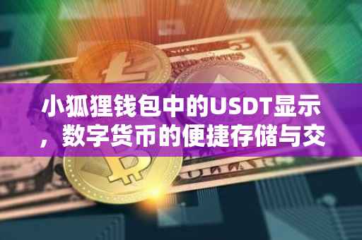 小狐狸钱包中的USDT显示，数字货币的便捷存储与交易体验