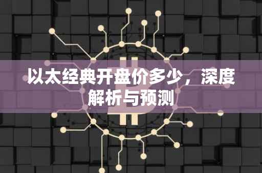 以太经典开盘价多少，深度解析与预测