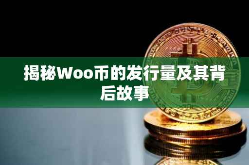揭秘Woo币的发行量及其背后故事