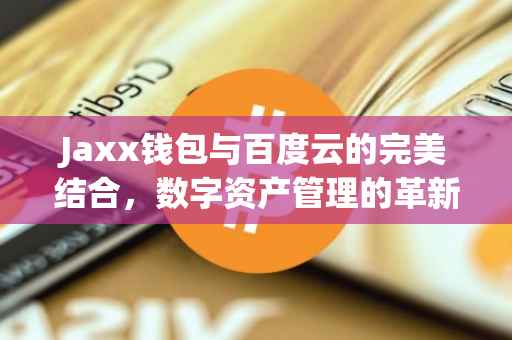 Jaxx钱包与百度云的完美结合，数字资产管理的革新之路