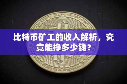 比特币矿工的收入解析，究竟能挣多少钱？