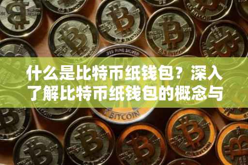 什么是比特币纸钱包？深入了解比特币纸钱包的概念与功能