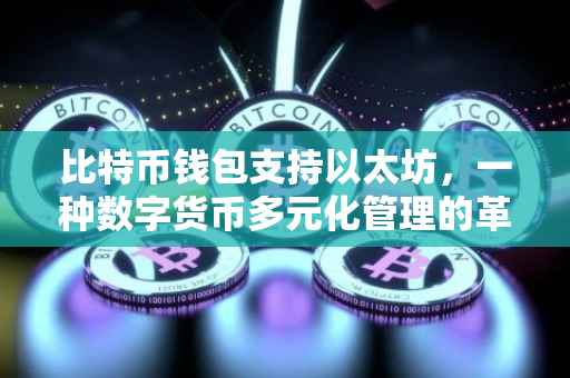 比特币钱包支持以太坊，一种数字货币多元化管理的革新